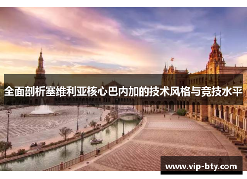 全面剖析塞维利亚核心巴内加的技术风格与竞技水平