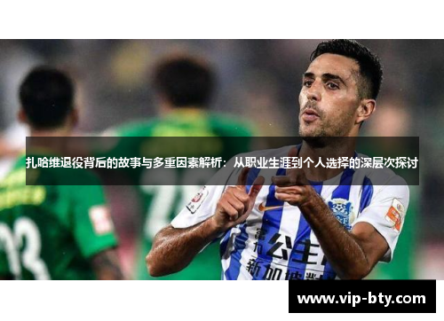 扎哈维退役背后的故事与多重因素解析：从职业生涯到个人选择的深层次探讨