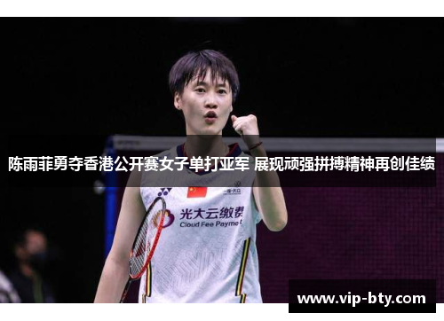 陈雨菲勇夺香港公开赛女子单打亚军 展现顽强拼搏精神再创佳绩
