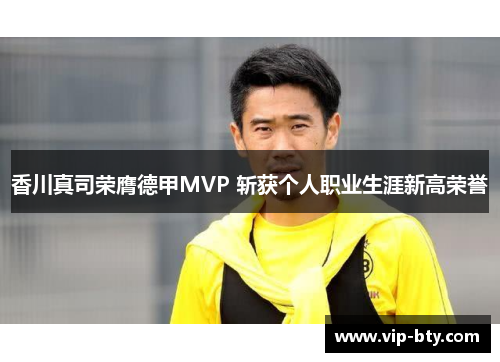 香川真司荣膺德甲MVP 斩获个人职业生涯新高荣誉