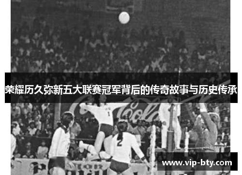 荣耀历久弥新五大联赛冠军背后的传奇故事与历史传承