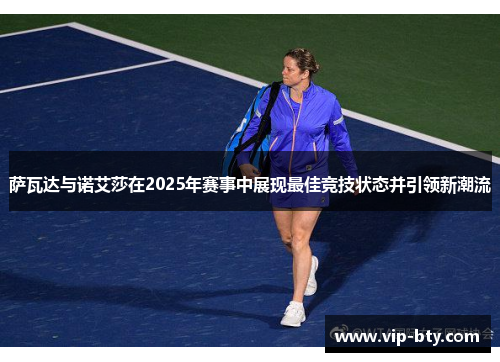 萨瓦达与诺艾莎在2025年赛事中展现最佳竞技状态并引领新潮流
