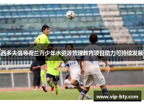 西多夫倡导荷兰青少年水资源管理教育项目助力可持续发展