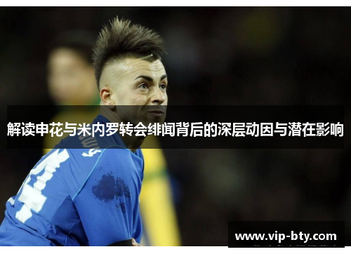 解读申花与米内罗转会绯闻背后的深层动因与潜在影响