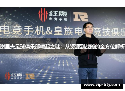 谢里夫足球俱乐部崛起之谜：从资源到战略的全方位解析