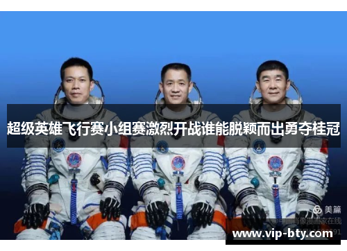 超级英雄飞行赛小组赛激烈开战谁能脱颖而出勇夺桂冠