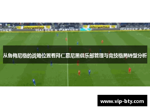 从鲁梅尼格的战略位置看拜仁慕尼黑俱乐部管理与竞技格局转型分析