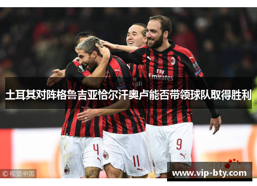 土耳其对阵格鲁吉亚恰尔汗奥卢能否带领球队取得胜利