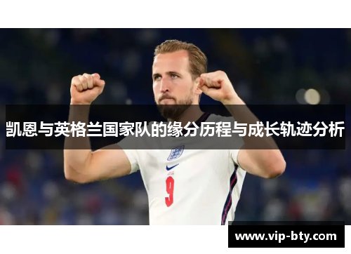凯恩与英格兰国家队的缘分历程与成长轨迹分析 凯恩与英格兰国家队的缘分历程与成长轨迹分析