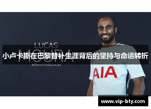 小卢卡斯在巴黎替补生涯背后的坚持与命运转折