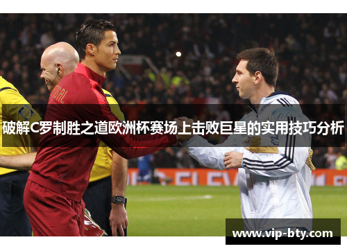 破解C罗制胜之道欧洲杯赛场上击败巨星的实用技巧分析 破解C罗制胜之道欧洲杯赛场上击败巨星的实用技巧分析
