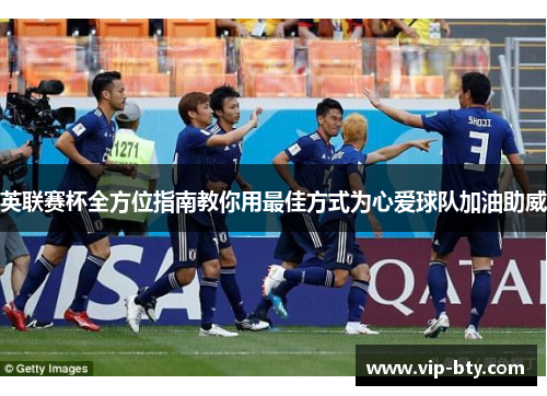 英联赛杯全方位指南教你用最佳方式为心爱球队加油助威