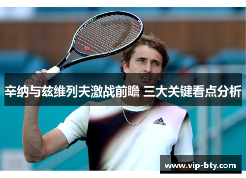 辛纳与兹维列夫激战前瞻 三大关键看点分析