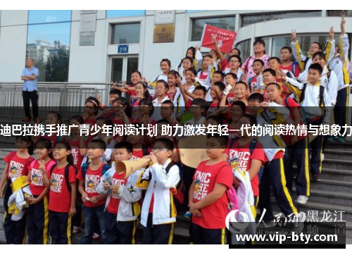 迪巴拉携手推广青少年阅读计划 助力激发年轻一代的阅读热情与想象力 迪巴拉携手推广青少年阅读计划 助力激发年轻一代的阅读热情与想象力