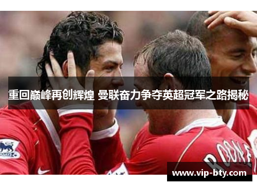 重回巅峰再创辉煌 曼联奋力争夺英超冠军之路揭秘 重回巅峰再创辉煌 曼联奋力争夺英超冠军之路揭秘