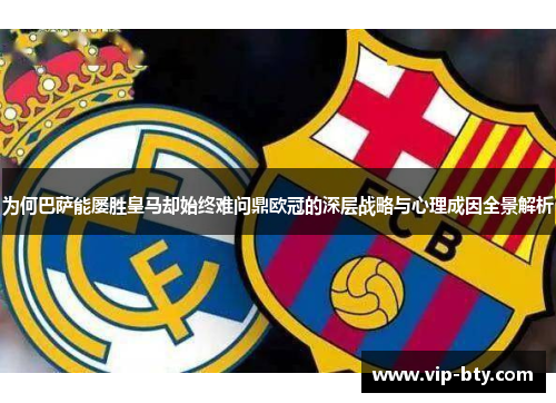 为何巴萨能屡胜皇马却始终难问鼎欧冠的深层战略与心理成因全景解析 为何巴萨能屡胜皇马却始终难问鼎欧冠的深层战略与心理成因全景解析