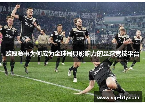 欧冠赛事为何成为全球最具影响力的足球竞技平台 欧冠赛事为何成为全球最具影响力的足球竞技平台