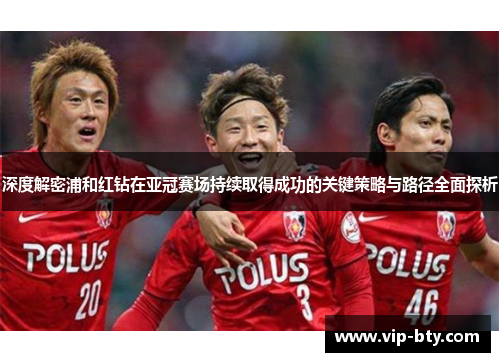 深度解密浦和红钻在亚冠赛场持续取得成功的关键策略与路径全面探析 深度解密浦和红钻在亚冠赛场持续取得成功的关键策略与路径全面探析