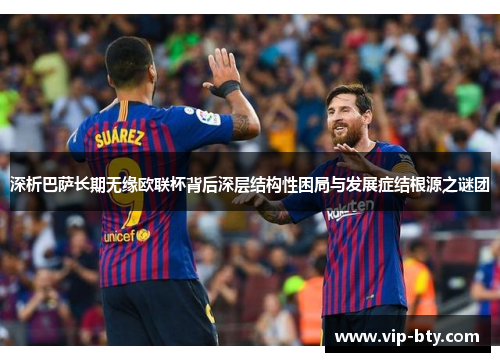 深析巴萨长期无缘欧联杯背后深层结构性困局与发展症结根源之谜团