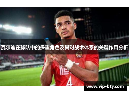 瓦尔迪在球队中的多重角色及其对战术体系的关键作用分析 瓦尔迪在球队中的多重角色及其对战术体系的关键作用分析