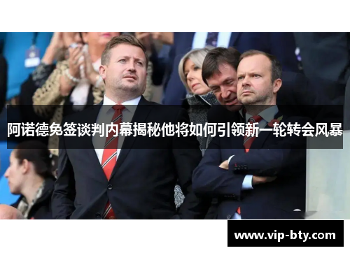 阿诺德免签谈判内幕揭秘他将如何引领新一轮转会风暴 阿诺德免签谈判内幕揭秘他将如何引领新一轮转会风暴