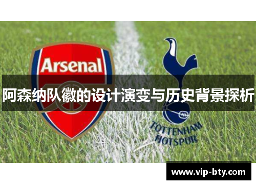 阿森纳队徽的设计演变与历史背景探析 阿森纳队徽的设计演变与历史背景探析