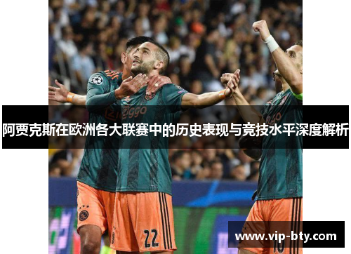 阿贾克斯在欧洲各大联赛中的历史表现与竞技水平深度解析 阿贾克斯在欧洲各大联赛中的历史表现与竞技水平深度解析