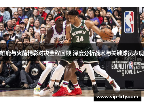 雄鹿与火箭精彩对决全程回顾 深度分析战术与关键球员表现