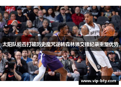 太阳队能否打破历史魔咒逆转森林狼交锋纪录重塑优势