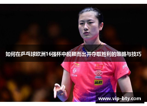 如何在乒乓球欧洲16强杯中脱颖而出并夺取胜利的策略与技巧