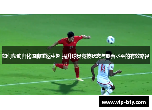 如何帮助归化国脚重返中超 提升球员竞技状态与联赛水平的有效路径