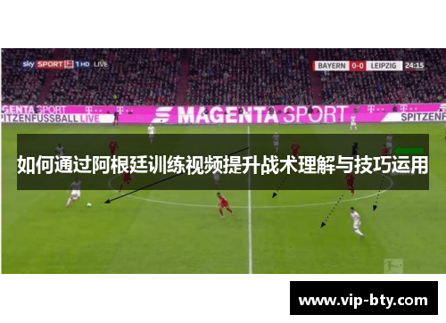 如何通过阿根廷训练视频提升战术理解与技巧运用 如何通过阿根廷训练视频提升战术理解与技巧运用