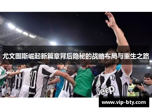 尤文图斯崛起新篇章背后隐秘的战略布局与重生之路
