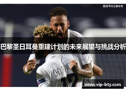 巴黎圣日耳曼重建计划的未来展望与挑战分析