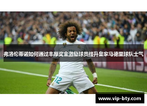 弗洛伦蒂诺如何通过丰厚奖金激励球员提升皇家马德里球队士气