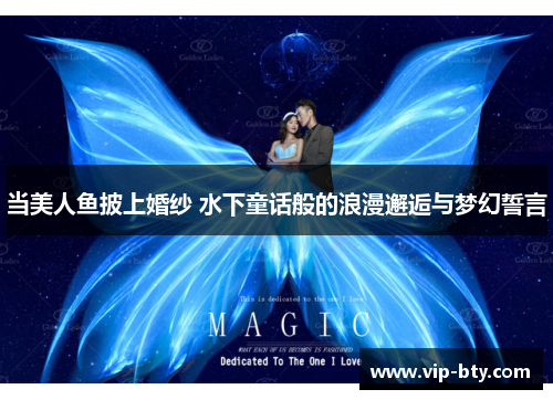当美人鱼披上婚纱 水下童话般的浪漫邂逅与梦幻誓言